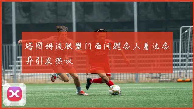 塔图姆谈联盟门面问题各人看法各异引发热议