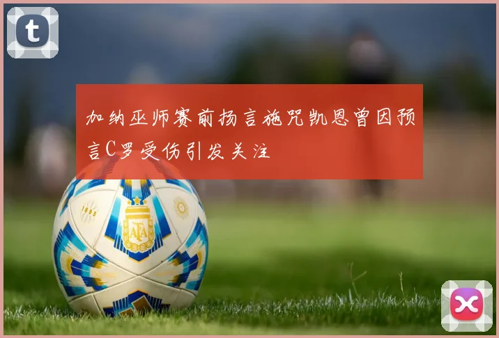 加纳巫师赛前扬言施咒凯恩曾因预言C罗受伤引发关注
