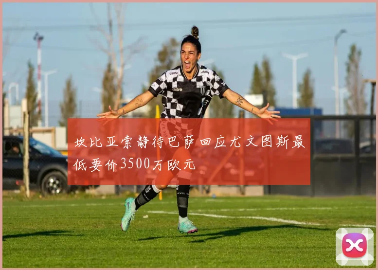 坎比亚索静待巴萨回应尤文图斯最低要价3500万欧元