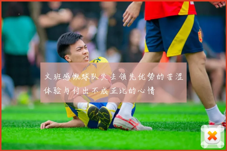 文班感慨球队失去领先优势的苦涩体验与付出不成正比的心情
